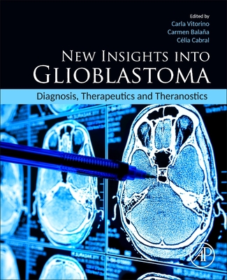 New Insights Into Glioblastoma: Diagnosis, Therapeutics and Theranostics - Vitorino, Carla (Editor), and Balana, Carmen, MD, PhD (Editor), and Cabral, Clia, PhD (Editor)