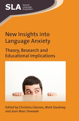New Insights Into Language Anxiety: Theory, Research and Educational Implications - Gkonou, Christina (Editor), and Daubney, Mark (Editor), and Dewaele, Jean-Marc (Editor)