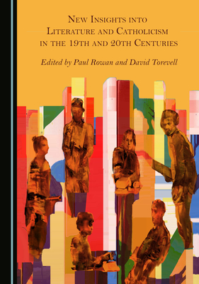 New Insights into Literature and Catholicism in the 19th and 20th Centuries - Rowan, Paul (Editor), and Torevell, David (Editor)