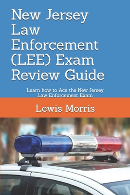 New Jersey Law Enforcement (LEE) Exam Review Guide: Learn how to Ace the New Jersey Law Enforcement Exam - Morris, Lewis