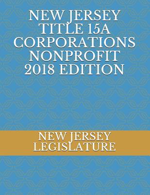 New Jersey Title 15a Corporations Nonprofit 2018 Edition - Legislature, New Jersey