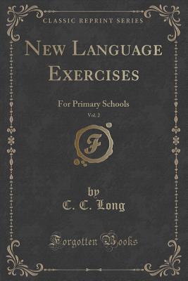 New Language Exercises, Vol. 2: For Primary Schools (Classic Reprint) - Long, C C