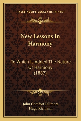 New Lessons In Harmony: To Which Is Added The Nature Of Harmony (1887) - Fillmore, John Comfort, and Riemann, Hugo
