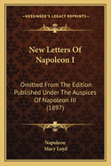 New Letters Of Napoleon I: Omitted From The Edition Published Under The Auspices Of Napoleon III (1897)