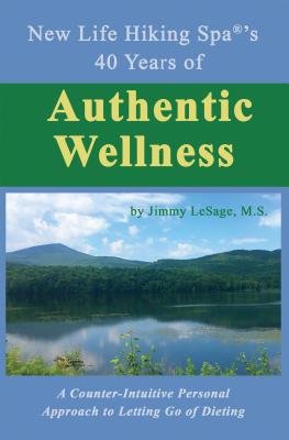 New Life Hiking Spa(r)'s 40 Years of Authentic Wellness: A Counter-Intuitive Personal Approach to Letting Go of Dieting - Jimmy Lesage, M S