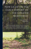 New Light on the Early History of the Greater Northwest [microform]: the Manuscript Journals of Alexander Henry, Fur Trader of the Northwest Company, and of David Thompson, Official Geographer of the Same Company 1799-1814: Exploration and Adventure...