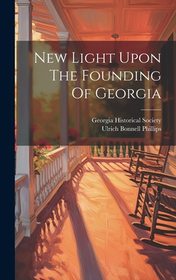 New Light Upon The Founding Of Georgia - Phillips, Ulrich Bonnell, and Georgia Historical Society (Creator)