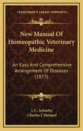 New Manual of Homeopathic Veterinary Medicine: An Easy and Comprehensive Arrangement of Diseases (1873)