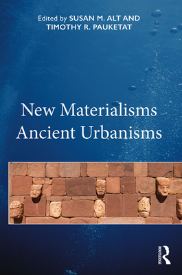 New Materialisms Ancient Urbanisms - Alt, Susan M. (Editor), and Pauketat, Timothy R. (Editor)