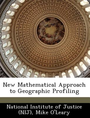 New Mathematical Approach to Geographic Profiling - National Institute of Justice (Nij) (Creator), and O'Leary, Mike