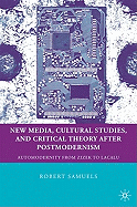 New Media, Cultural Studies, and Critical Theory After Postmodernism: Automodernity from Zizek to Laclau