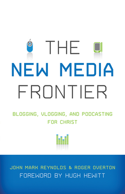 New Media Frontier: Blogging, Vlogging, and Podcasting for Christ - Reynolds, John Mark (Editor), and Overton, Roger (Editor), and Hewitt, Hugh (Foreword by)