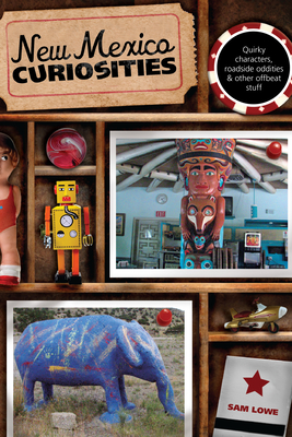 New Mexico Curiosities: Quirky Characters, Roadside Oddities & Other Offbeat Stuff - Lowe, Sam