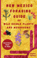 New Mexico Foraging Guide of Wild Edible Plants and Mushrooms: Foraging New Mexico: What, Where & How to Forage along with Colored Interior, Photos & Recipes