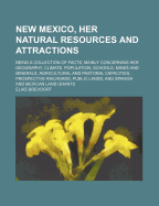 New Mexico, Her Natural Resources and Attractions: Being a Collection of Facts, Mainly Concerning H