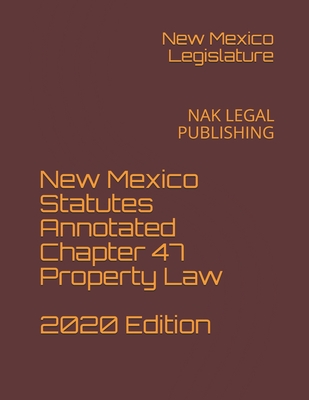 New Mexico Statutes Annotated Chapter 47 Property Law 2020 Edition: Nak Legal Publishing - Legislature, New Mexico