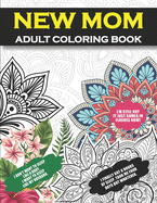 New Mom Adult Coloring Book: Congratulations and Encouragement Gag Gift for New Mothers and First Time Moms with Funny Quotes and Cute Floral Designs For Stress Relief and Relaxarion