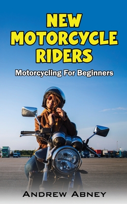 New Motorcycle Riders: Introduction to Motorcycling - Abney, Andrew