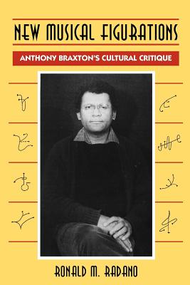 New Musical Figurations: Anthony Braxton's Cultural Critique - Radano, Ronald M