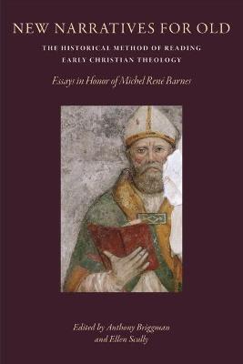 New Narratives for Old: The Historical Method of Reading Early Christian Theology: Essays in Honor of Michal Rene Barnes - Briggman, Anthony (Editor), and Scully, Ellen (Editor)