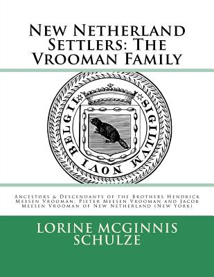 New Netherland Settlers: The Vrooman Family: Ancestors & Descendants of the Brothers Hendrick Meesen Vrooman, Pieter Meesen Vrooman and Jacob Meesen Vrooman of New Netherland (New York) - McGinnis Schulze, Lorine