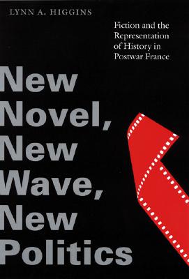 New Novel, New Wave, New Politics: Fiction and the Representation of History in Postwar France - Higgins, Lynn A, and Higgins, Aidan