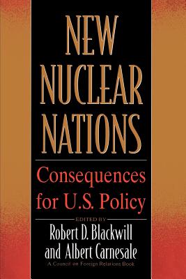 New Nuclear Nations: Consequences for U. S. Policy - Blackwill, Robert D, Ambassador (Editor), and Carnesale, Albert (Editor)