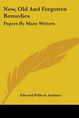 New, Old And Forgotten Remedies: Papers By Many Writers - Anshutz, Edward Pollock (Editor)