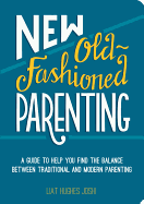 New Old-Fashioned Parenting: A Guide to Help You Find the Balance between Traditional and Modern Parenting