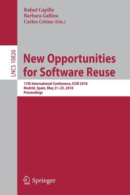 New Opportunities for Software Reuse: 17th International Conference, Icsr 2018, Madrid, Spain, May 21-23, 2018, Proceedings - Capilla, Rafael (Editor), and Gallina, Barbara (Editor), and Cetina, Carlos (Editor)