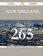 New Orleans 265 Success Secrets - 265 Most Asked Questions on New Orleans - What You Need to Know