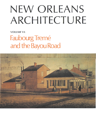 New Orleans Architecture: Faubourg Trem and the Bayou Road - Toledano, Roulhac, and Christovich, Mary Louise, and Swanson, Betsy
