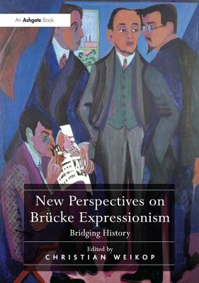 New Perspectives on Brcke Expressionism: Bridging History - Weikop, Christian (Editor)