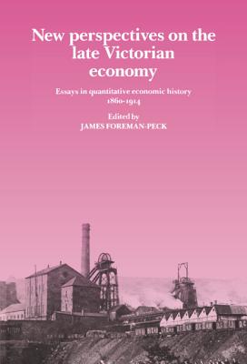 New Perspectives on the Late Victorian Economy: Essays in Quantitative Economic History, 1860 1914 - Foreman-Peck, James (Editor)