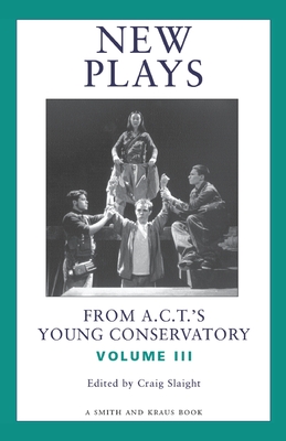 New Plays from A.C.T.'s Young Conservatory: Volume III - Slaight, Craig (Editor)
