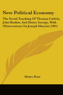 New Political Economy: The Social Teaching Of Thomas Carlyle, John Ruskin, And Henry George, With Observations On Joseph Mazzini (1891)