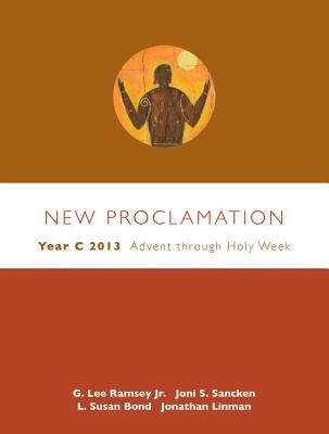 New Proclamation: Year C 2013: Advent Through Holy Week: December 2, 2012-March 31, 2013 - Ramsey, G Lee, Jr., and Sancken, Joni S, and Bond, L Susan, Dr.