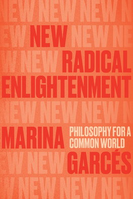 New Radical Enlightenment: Philosophy for a Common World - Garces, Marina, and Wark, Julie (Translated by)