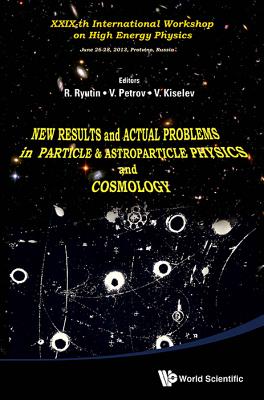 New Results and Actual Problems in Particle & Astroparticle Physics and Cosmology - XXIX-Th International Workshop on High Energy Physics - Ryutin, Roman Anatolievich (Editor), and Petrov, Vladimir Alexeevich (Editor), and Kiselev, V (Editor)