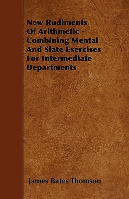 New Rudiments Of Arithmetic - Combining Mental And Slate Exercises For Intermediate Departments - Thomson, James Bates