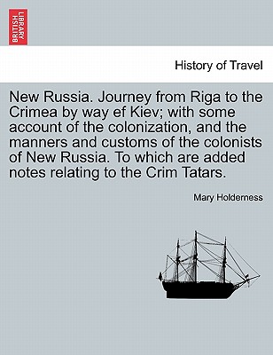 New Russia. Journey from Riga to the Crimea by Way Ef Kiev; With Some Account of the Colonization, and the Manners and Customs of the Colonists of New Russia. to Which Are Added Notes Relating to the Crim Tatars. - Holderness, Mary