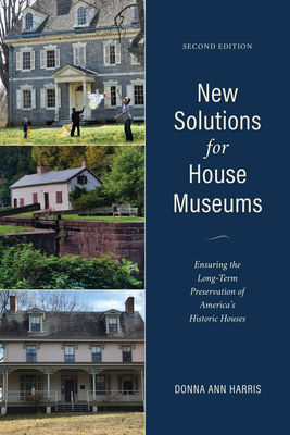 New Solutions for House Museums: Ensuring the Long-Term Preservation of America's Historic Houses - Harris, Donna Ann