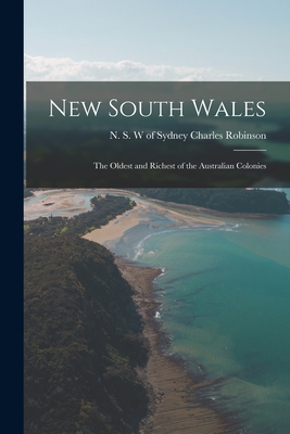 New South Wales: the Oldest and Richest of the Australian Colonies - Robinson, Charles Of Sydney (Creator)
