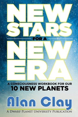 New Stars for a New Era: A Consciousness Workbook for our 10 New Planets - Clay, Alan