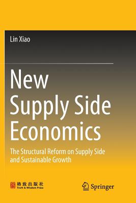 New Supply Side Economics: The Structural Reform on Supply Side and Sustainable Growth - Xiao, Lin