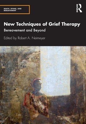 New Techniques of Grief Therapy: Bereavement and Beyond - Neimeyer, Robert A (Editor)