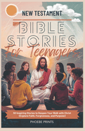 New Testament Bible Stories for Teenagers: 50 Inspiring Stories to Deepen Your Walk with Christ (Explore Faith, Forgiveness, and Purpose)