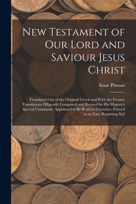 New Testament of Our Lord and Saviour Jesus Christ: Translated Out of the Original Greek and With the Former Translations Diligently Compared and Revised by His Majesty's Special Command. Appointed to Be Read in Churches. Printed in an Easy Reporting Styl - Pitman, Isaac