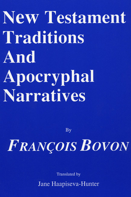 New Testament Traditions and Apocryphal Narratives - Bovon, Francois, and Hadidian, Dikran Y (Editor), and Haapiseva-Hunter, Jane (Translated by)