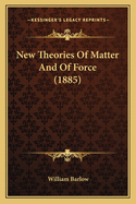 New Theories Of Matter And Of Force (1885)